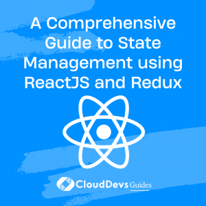 A Comprehensive Guide to State Management Using ReactJS and Redux