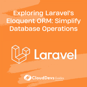 Exploring Laravel’s Eloquent ORM: Simplify Database Operations