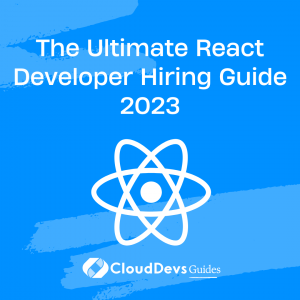 The Ultimate React Developer Hiring Guide 2023