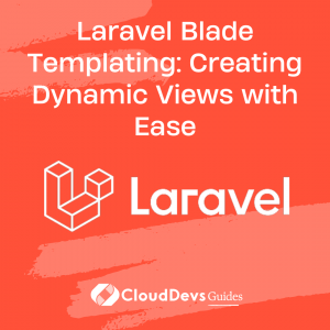 Laravel Blade Templating: Creating Dynamic Views with Ease