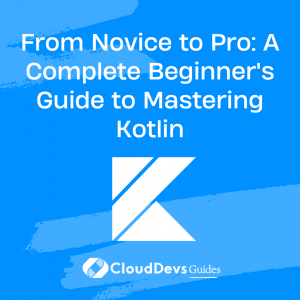 From Novice to Pro: A Complete Beginner’s Guide to Mastering Kotlin