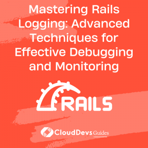 Mastering Rails Logging: Advanced Techniques for Effective Debugging and Monitoring
