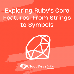 Exploring Ruby’s Core Features: From Strings to Symbols