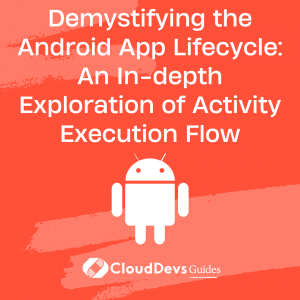 Demystifying the Android App Lifecycle: An In-depth Exploration of Activity Execution Flow