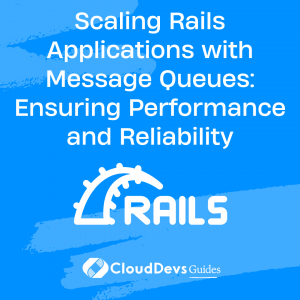 Scaling Rails Applications with Message Queues: Ensuring Performance and Reliability