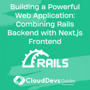 Building a Powerful Web Application: Combining Rails Backend with Next.js Frontend