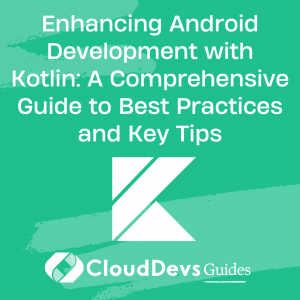 Enhancing Android Development with Kotlin: A Comprehensive Guide to Best Practices and Key Tips