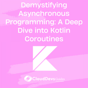Demystifying Asynchronous Programming: A Deep Dive into Kotlin Coroutines