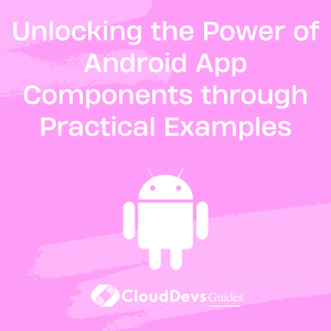 Unlocking the Power of Android App Components through Practical Examples