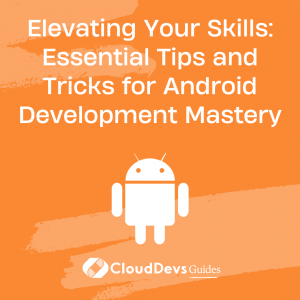 Elevating Your Skills: Essential Tips and Tricks for Android Development Mastery