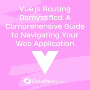 Vue.js Routing Demystified: A Comprehensive Guide to Navigating Your Web Application
