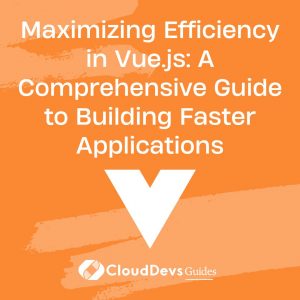 Maximizing Efficiency in Vue.js: A Comprehensive Guide to Building Faster Applications