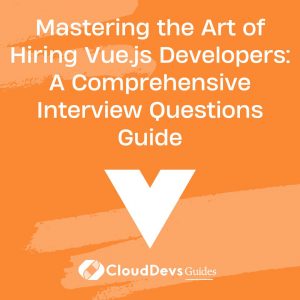 Mastering the Art of Hiring Vue.js Developers: A Comprehensive Interview Questions Guide