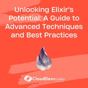 Unlocking Elixir’s Potential: A Guide to Advanced Techniques and Best Practices
