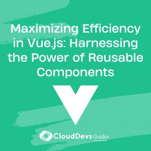 Maximizing Efficiency in Vue.js: Harnessing the Power of Reusable Components