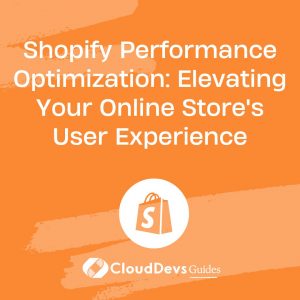 Shopify Performance Optimization: Elevating Your Online Store’s User Experience