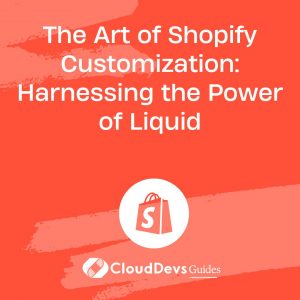 The Art of Shopify Customization: Harnessing the Power of Liquid