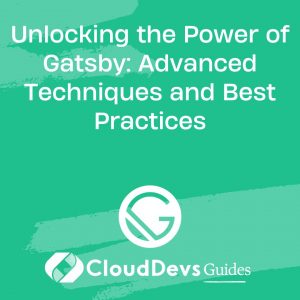 Unlocking the Power of Gatsby: Advanced Techniques and Best Practices
