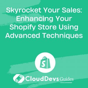 Skyrocket Your Sales: Enhancing Your Shopify Store Using Advanced Techniques