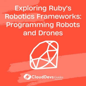 Exploring Ruby’s Robotics Frameworks: Programming Robots and Drones