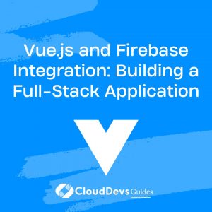 Vue.js and Firebase Integration: Building a Full-Stack Application