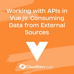 Working with APIs in Vue.js: Consuming Data from External Sources