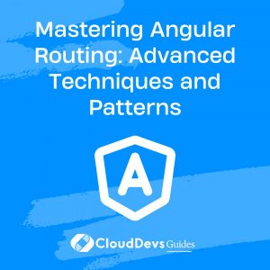 Mastering Angular Routing: Advanced Techniques and Patterns