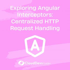 Exploring Angular Interceptors: Centralized HTTP Request Handling