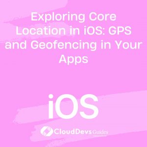 Exploring Core Location in iOS: GPS and Geofencing in Your Apps