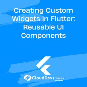 Creating Custom Widgets in Flutter: Reusable UI Components