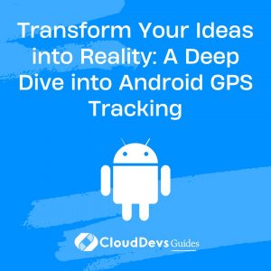 Transform Your Ideas into Reality: A Deep Dive into Android GPS Tracking