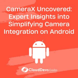 CameraX Uncovered: Expert Insights into Simplifying Camera Integration on Android