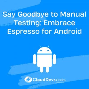 Say Goodbye to Manual Testing: Embrace Espresso for Android