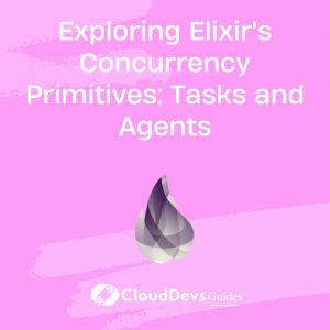 Exploring Elixir’s Concurrency Primitives: Tasks and Agents