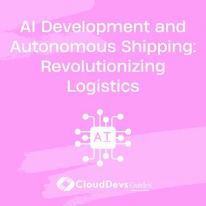 AI Development and Autonomous Shipping: Revolutionizing Logistics