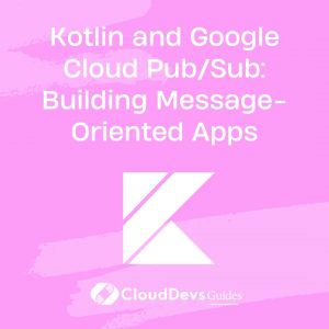 Kotlin and Google Cloud Pub/Sub: Building Message-Oriented Apps