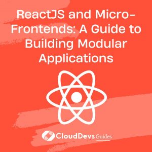 ReactJS and Micro-Frontends: A Guide to Building Modular Applications