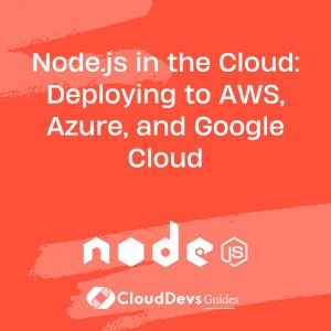 Node.js in the Cloud: Deploying to AWS, Azure, and Google Cloud