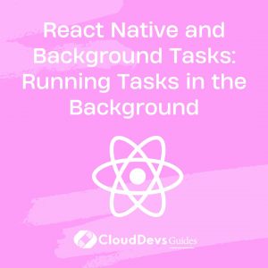 React Native and Background Tasks: Running Tasks in the Background