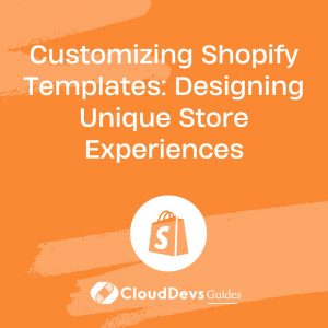 Customizing Shopify Templates: Designing Unique Store Experiences