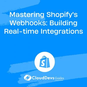 Mastering Shopify’s Webhooks: Building Real-time Integrations